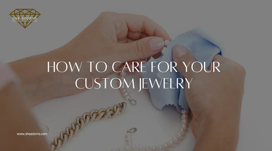 How to Care for Your Custom Jewelry