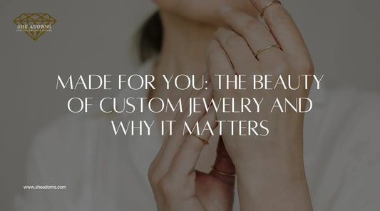 The Beauty of Custom Jewelry and Why It Matters